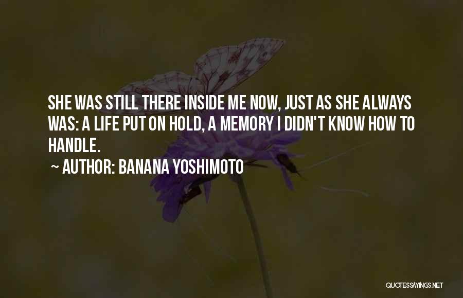 Banana Yoshimoto Quotes: She Was Still There Inside Me Now, Just As She Always Was: A Life Put On Hold, A Memory I