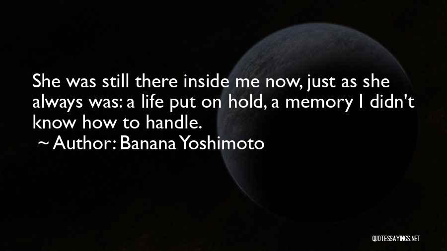 Banana Yoshimoto Quotes: She Was Still There Inside Me Now, Just As She Always Was: A Life Put On Hold, A Memory I