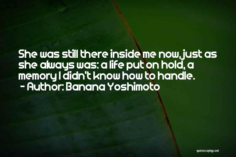 Banana Yoshimoto Quotes: She Was Still There Inside Me Now, Just As She Always Was: A Life Put On Hold, A Memory I