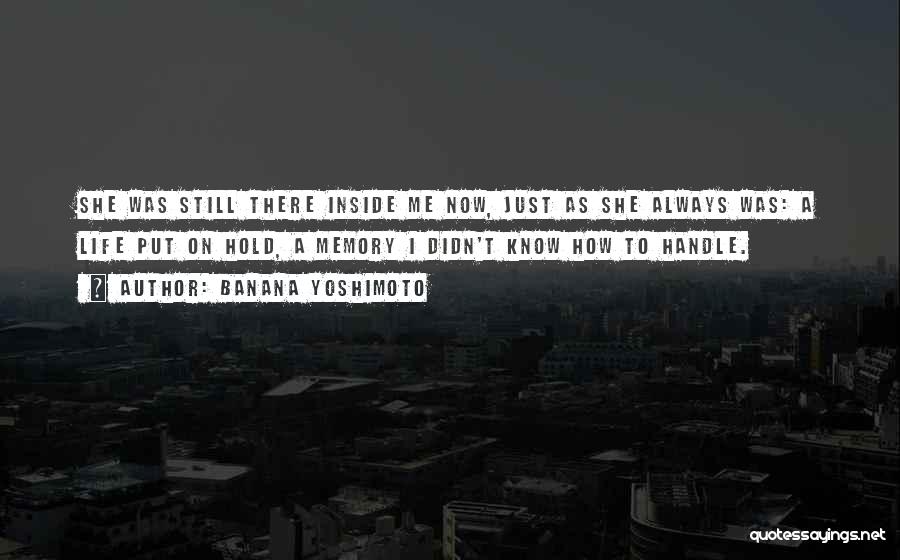 Banana Yoshimoto Quotes: She Was Still There Inside Me Now, Just As She Always Was: A Life Put On Hold, A Memory I