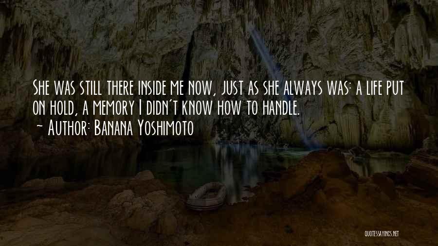 Banana Yoshimoto Quotes: She Was Still There Inside Me Now, Just As She Always Was: A Life Put On Hold, A Memory I