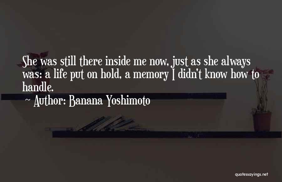 Banana Yoshimoto Quotes: She Was Still There Inside Me Now, Just As She Always Was: A Life Put On Hold, A Memory I