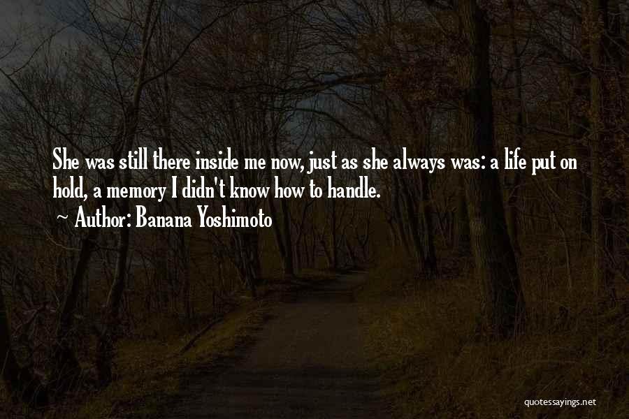 Banana Yoshimoto Quotes: She Was Still There Inside Me Now, Just As She Always Was: A Life Put On Hold, A Memory I