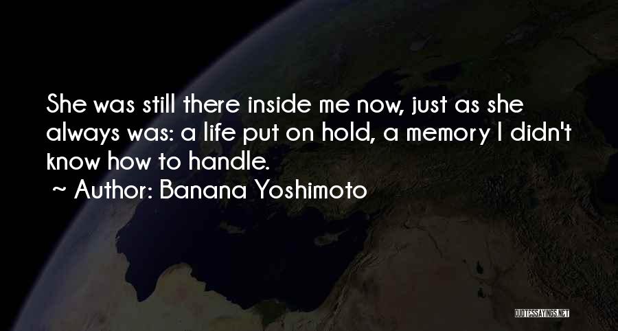 Banana Yoshimoto Quotes: She Was Still There Inside Me Now, Just As She Always Was: A Life Put On Hold, A Memory I