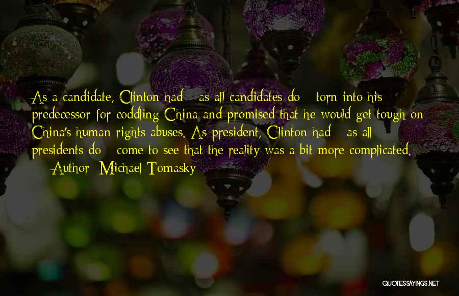 Michael Tomasky Quotes: As A Candidate, Clinton Had - As All Candidates Do - Torn Into His Predecessor For Coddling China And Promised