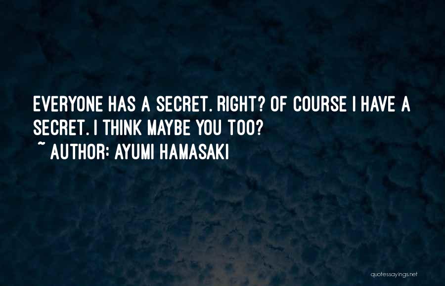 Ayumi Hamasaki Quotes: Everyone Has A Secret. Right? Of Course I Have A Secret. I Think Maybe You Too?