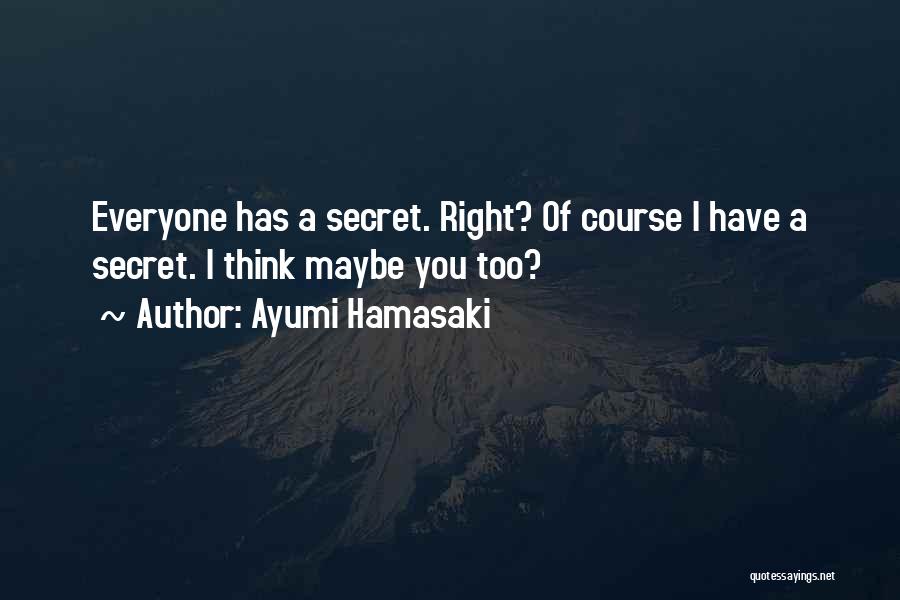 Ayumi Hamasaki Quotes: Everyone Has A Secret. Right? Of Course I Have A Secret. I Think Maybe You Too?