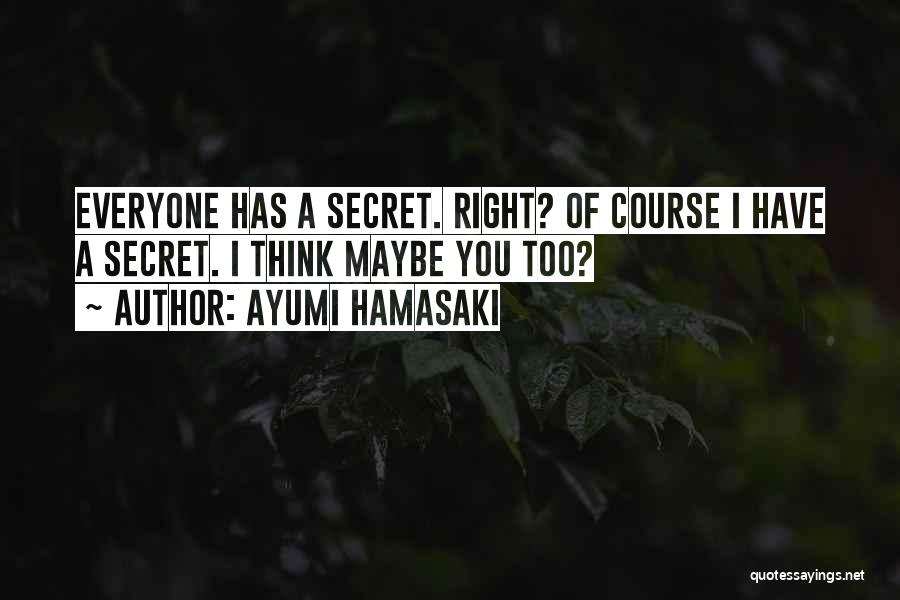 Ayumi Hamasaki Quotes: Everyone Has A Secret. Right? Of Course I Have A Secret. I Think Maybe You Too?