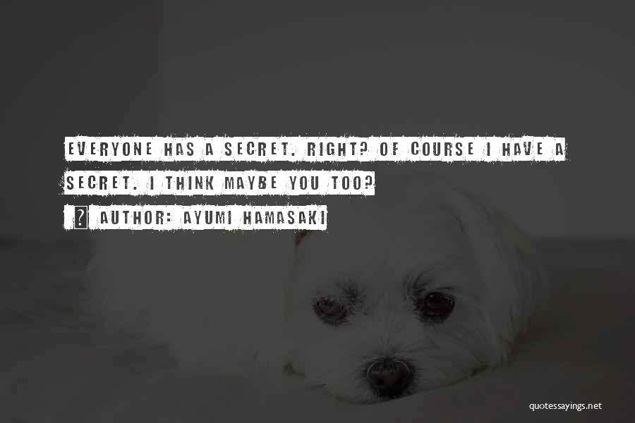 Ayumi Hamasaki Quotes: Everyone Has A Secret. Right? Of Course I Have A Secret. I Think Maybe You Too?