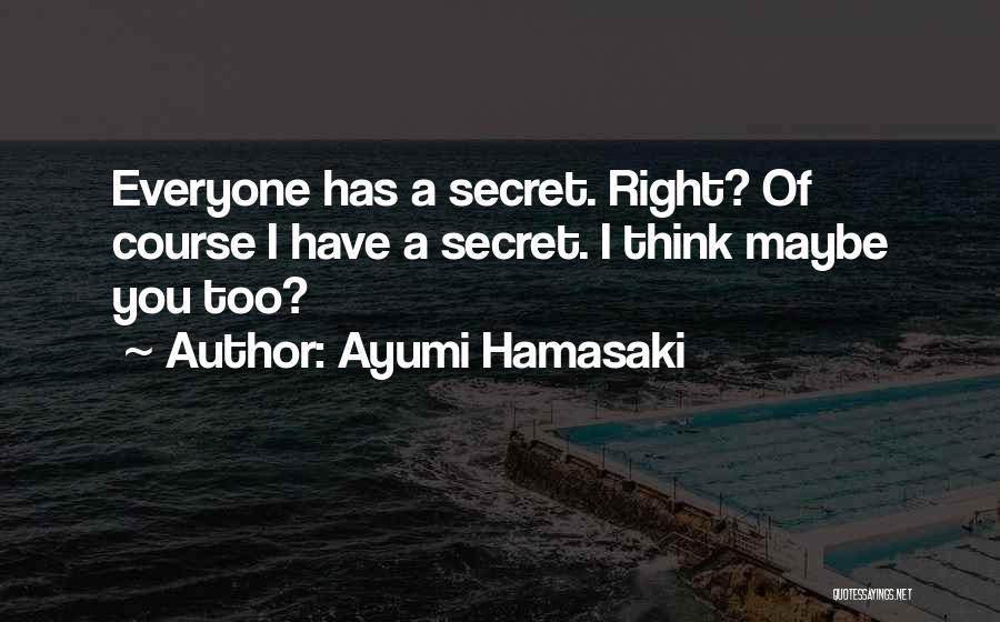 Ayumi Hamasaki Quotes: Everyone Has A Secret. Right? Of Course I Have A Secret. I Think Maybe You Too?
