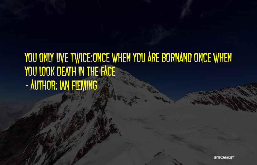 Ian Fleming Quotes: You Only Live Twice:once When You Are Bornand Once When You Look Death In The Face