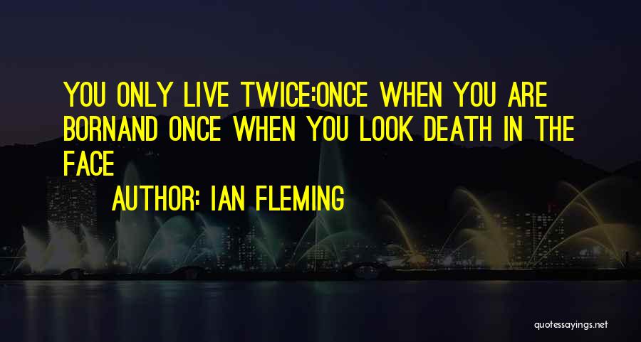 Ian Fleming Quotes: You Only Live Twice:once When You Are Bornand Once When You Look Death In The Face