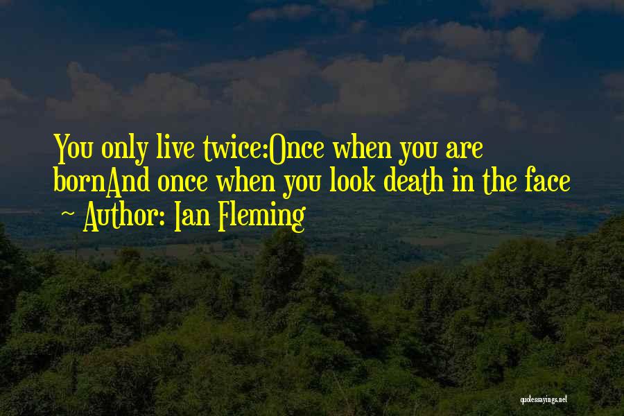 Ian Fleming Quotes: You Only Live Twice:once When You Are Bornand Once When You Look Death In The Face