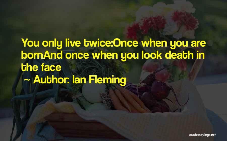 Ian Fleming Quotes: You Only Live Twice:once When You Are Bornand Once When You Look Death In The Face