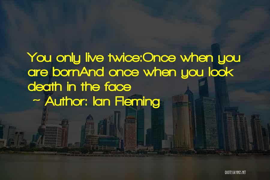 Ian Fleming Quotes: You Only Live Twice:once When You Are Bornand Once When You Look Death In The Face