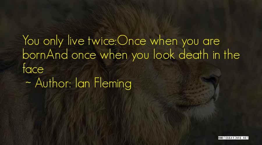 Ian Fleming Quotes: You Only Live Twice:once When You Are Bornand Once When You Look Death In The Face