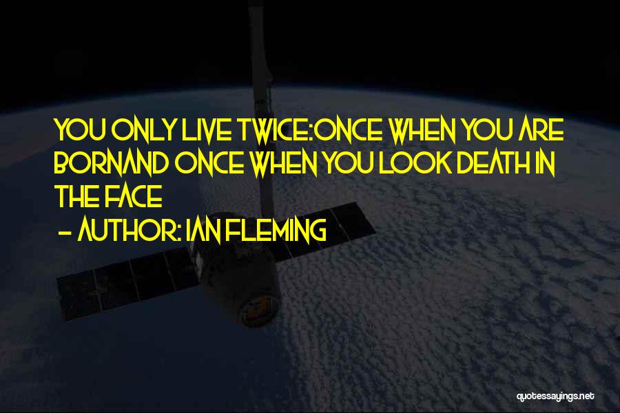 Ian Fleming Quotes: You Only Live Twice:once When You Are Bornand Once When You Look Death In The Face