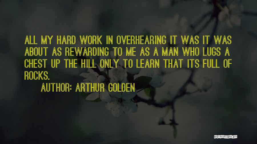 Arthur Golden Quotes: All My Hard Work In Overhearing It Was It Was About As Rewarding To Me As A Man Who Lugs