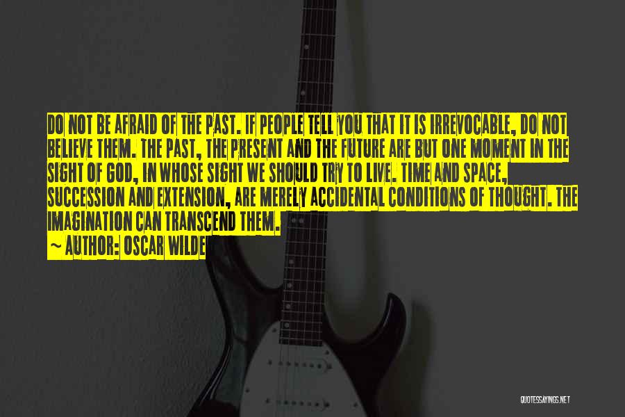 Oscar Wilde Quotes: Do Not Be Afraid Of The Past. If People Tell You That It Is Irrevocable, Do Not Believe Them. The