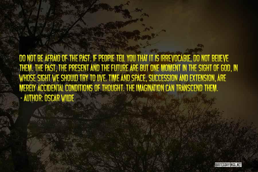 Oscar Wilde Quotes: Do Not Be Afraid Of The Past. If People Tell You That It Is Irrevocable, Do Not Believe Them. The