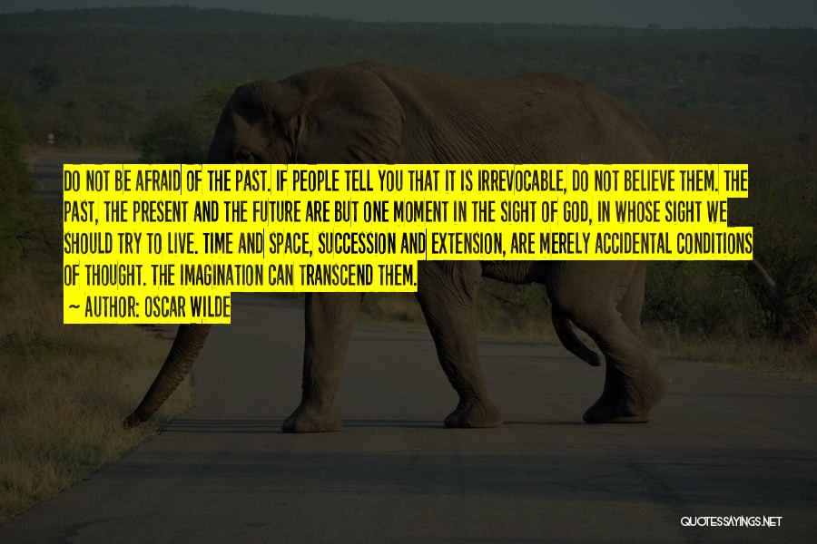 Oscar Wilde Quotes: Do Not Be Afraid Of The Past. If People Tell You That It Is Irrevocable, Do Not Believe Them. The