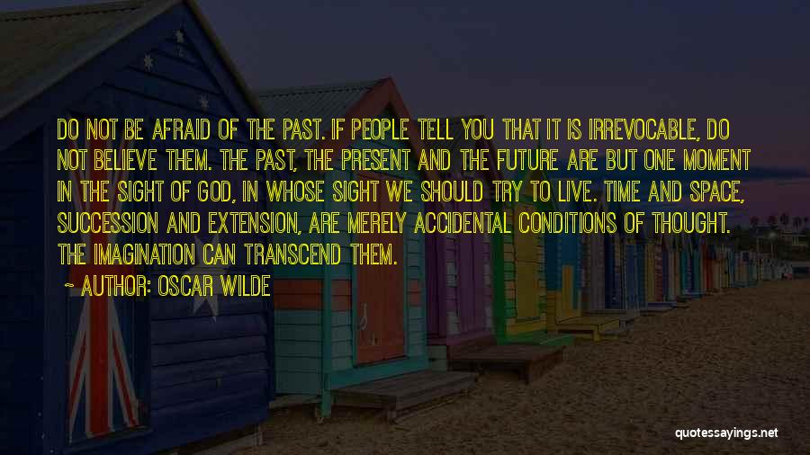 Oscar Wilde Quotes: Do Not Be Afraid Of The Past. If People Tell You That It Is Irrevocable, Do Not Believe Them. The