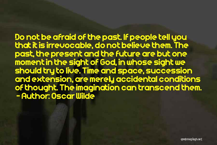 Oscar Wilde Quotes: Do Not Be Afraid Of The Past. If People Tell You That It Is Irrevocable, Do Not Believe Them. The