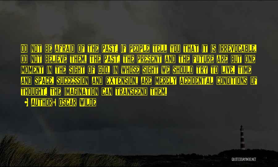 Oscar Wilde Quotes: Do Not Be Afraid Of The Past. If People Tell You That It Is Irrevocable, Do Not Believe Them. The