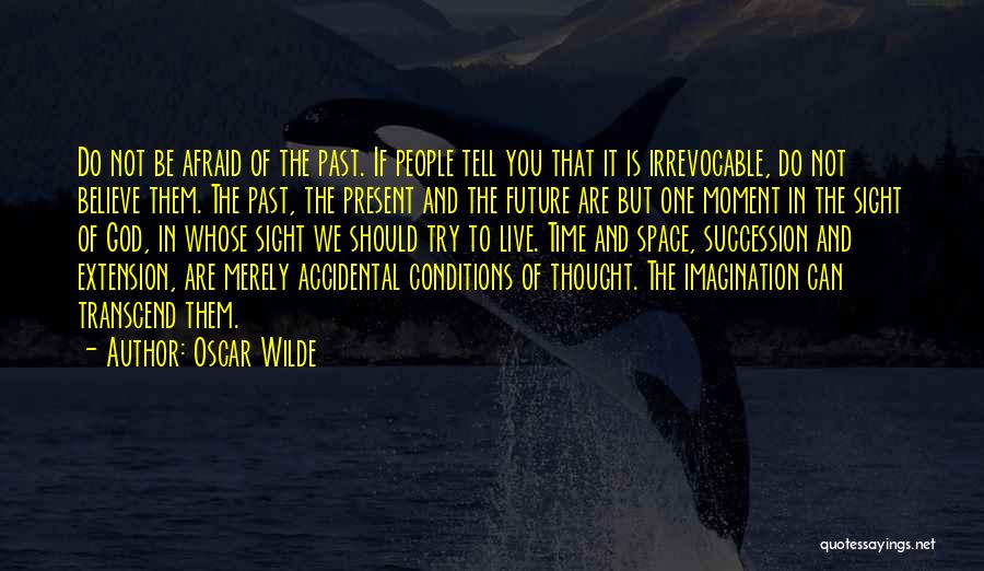 Oscar Wilde Quotes: Do Not Be Afraid Of The Past. If People Tell You That It Is Irrevocable, Do Not Believe Them. The