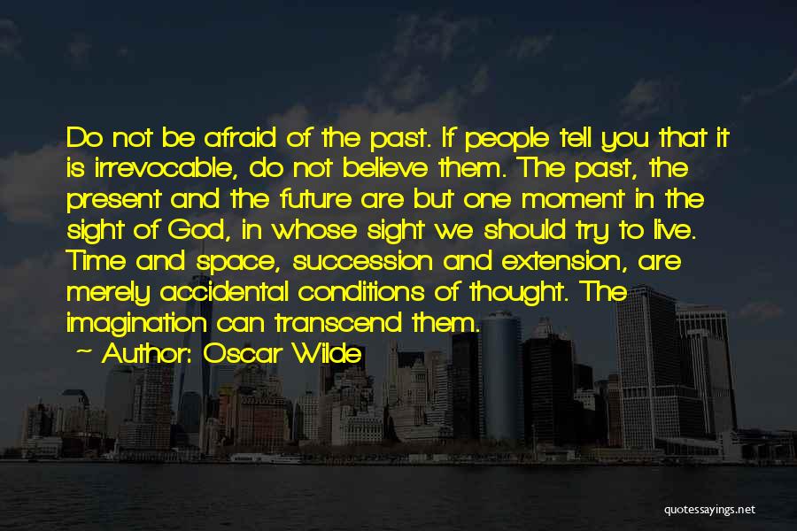 Oscar Wilde Quotes: Do Not Be Afraid Of The Past. If People Tell You That It Is Irrevocable, Do Not Believe Them. The