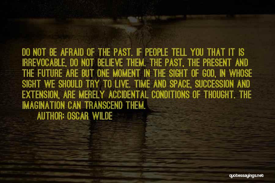 Oscar Wilde Quotes: Do Not Be Afraid Of The Past. If People Tell You That It Is Irrevocable, Do Not Believe Them. The