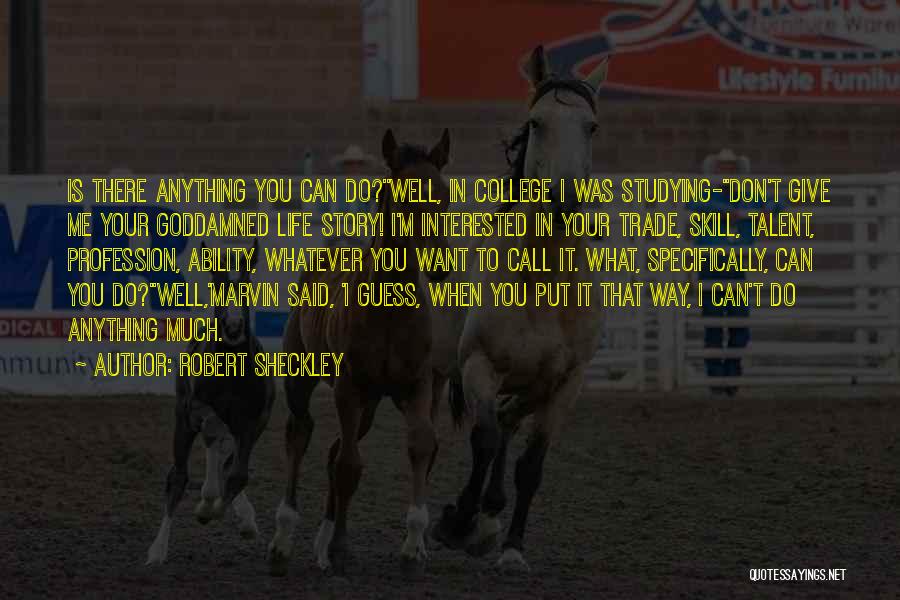 Robert Sheckley Quotes: Is There Anything You Can Do?''well, In College I Was Studying-''don't Give Me Your Goddamned Life Story! I'm Interested In