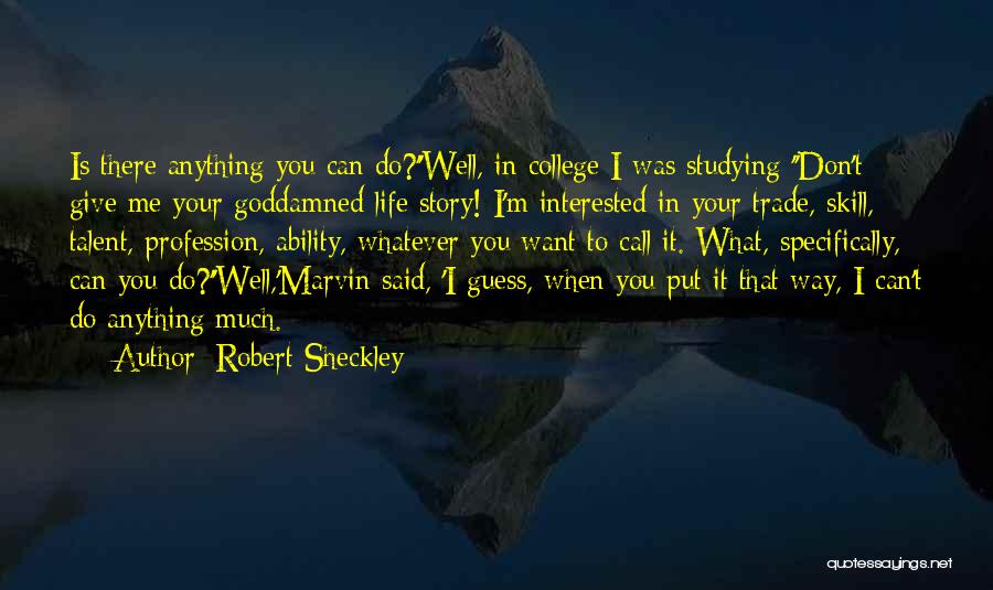 Robert Sheckley Quotes: Is There Anything You Can Do?''well, In College I Was Studying-''don't Give Me Your Goddamned Life Story! I'm Interested In