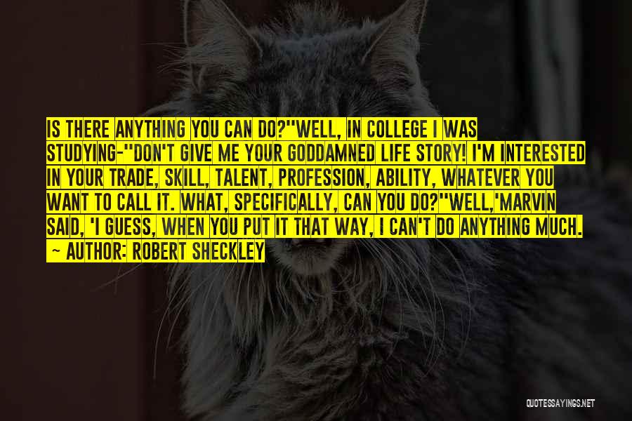 Robert Sheckley Quotes: Is There Anything You Can Do?''well, In College I Was Studying-''don't Give Me Your Goddamned Life Story! I'm Interested In