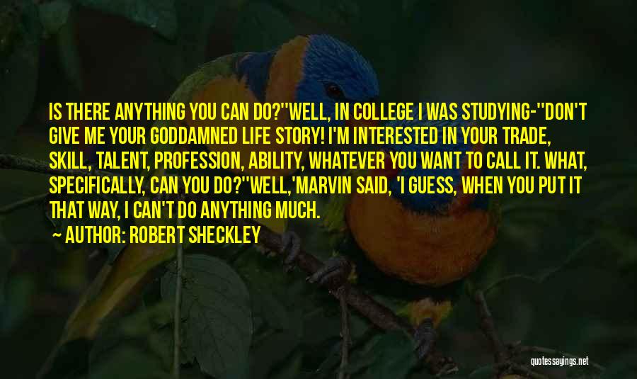 Robert Sheckley Quotes: Is There Anything You Can Do?''well, In College I Was Studying-''don't Give Me Your Goddamned Life Story! I'm Interested In