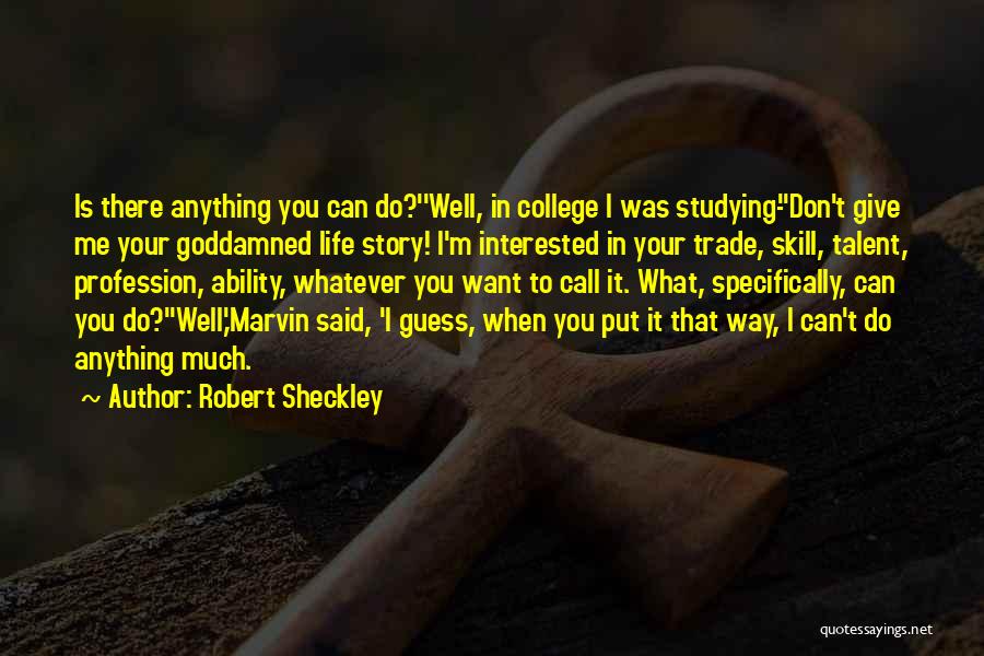 Robert Sheckley Quotes: Is There Anything You Can Do?''well, In College I Was Studying-''don't Give Me Your Goddamned Life Story! I'm Interested In