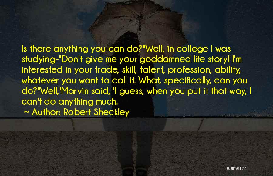 Robert Sheckley Quotes: Is There Anything You Can Do?''well, In College I Was Studying-''don't Give Me Your Goddamned Life Story! I'm Interested In