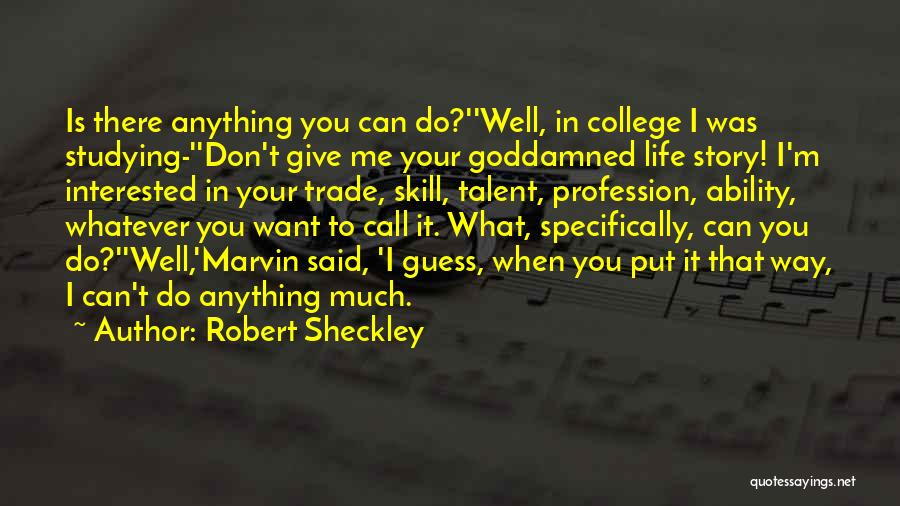 Robert Sheckley Quotes: Is There Anything You Can Do?''well, In College I Was Studying-''don't Give Me Your Goddamned Life Story! I'm Interested In