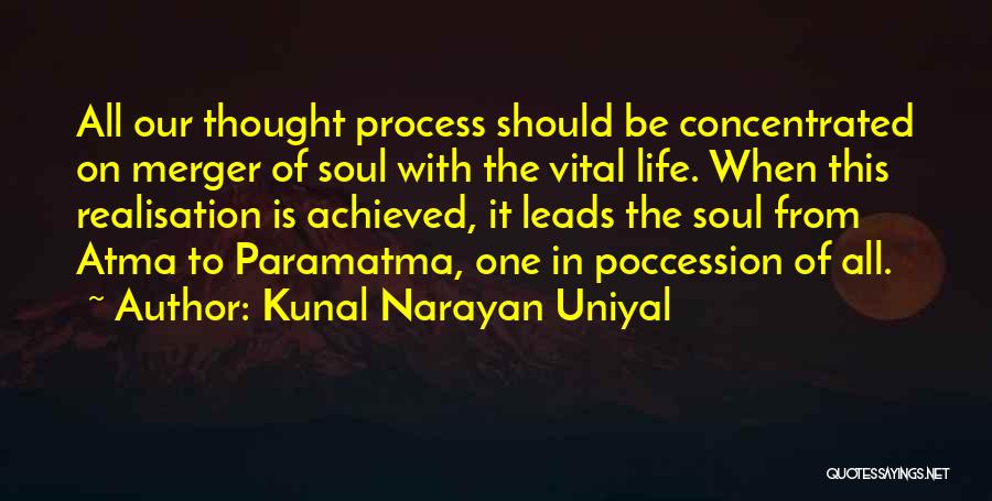 Kunal Narayan Uniyal Quotes: All Our Thought Process Should Be Concentrated On Merger Of Soul With The Vital Life. When This Realisation Is Achieved,