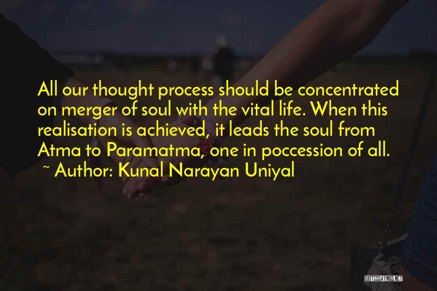 Kunal Narayan Uniyal Quotes: All Our Thought Process Should Be Concentrated On Merger Of Soul With The Vital Life. When This Realisation Is Achieved,