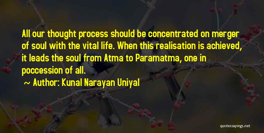 Kunal Narayan Uniyal Quotes: All Our Thought Process Should Be Concentrated On Merger Of Soul With The Vital Life. When This Realisation Is Achieved,