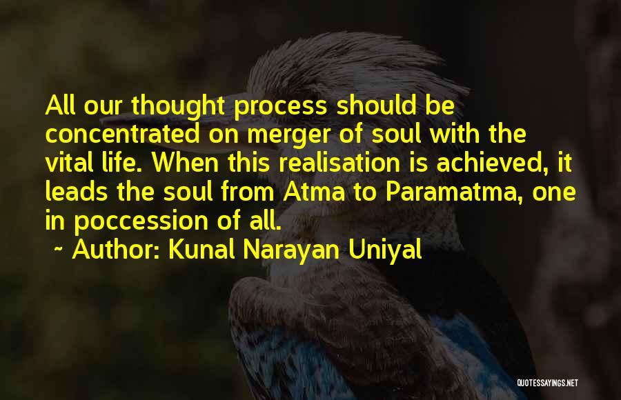 Kunal Narayan Uniyal Quotes: All Our Thought Process Should Be Concentrated On Merger Of Soul With The Vital Life. When This Realisation Is Achieved,