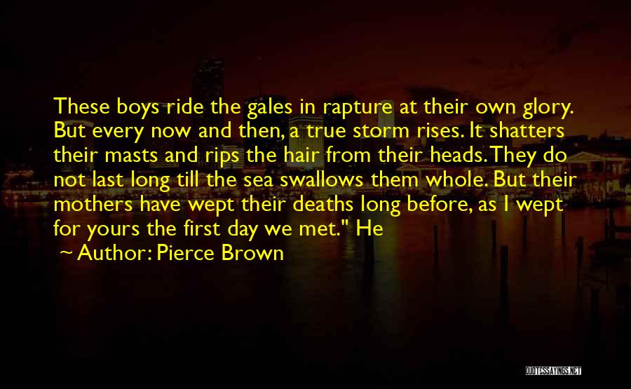Pierce Brown Quotes: These Boys Ride The Gales In Rapture At Their Own Glory. But Every Now And Then, A True Storm Rises.
