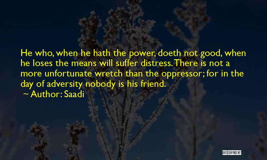 Saadi Quotes: He Who, When He Hath The Power, Doeth Not Good, When He Loses The Means Will Suffer Distress. There Is