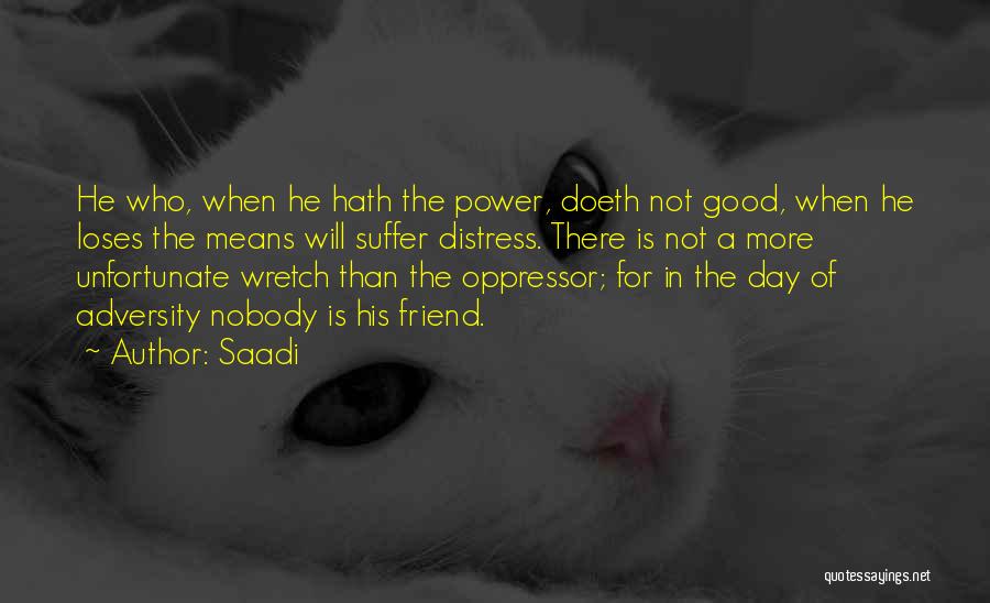 Saadi Quotes: He Who, When He Hath The Power, Doeth Not Good, When He Loses The Means Will Suffer Distress. There Is