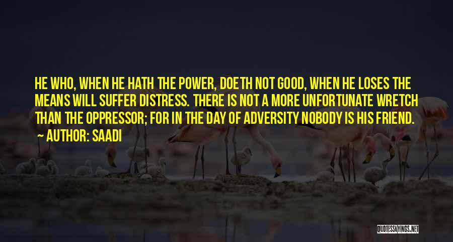 Saadi Quotes: He Who, When He Hath The Power, Doeth Not Good, When He Loses The Means Will Suffer Distress. There Is