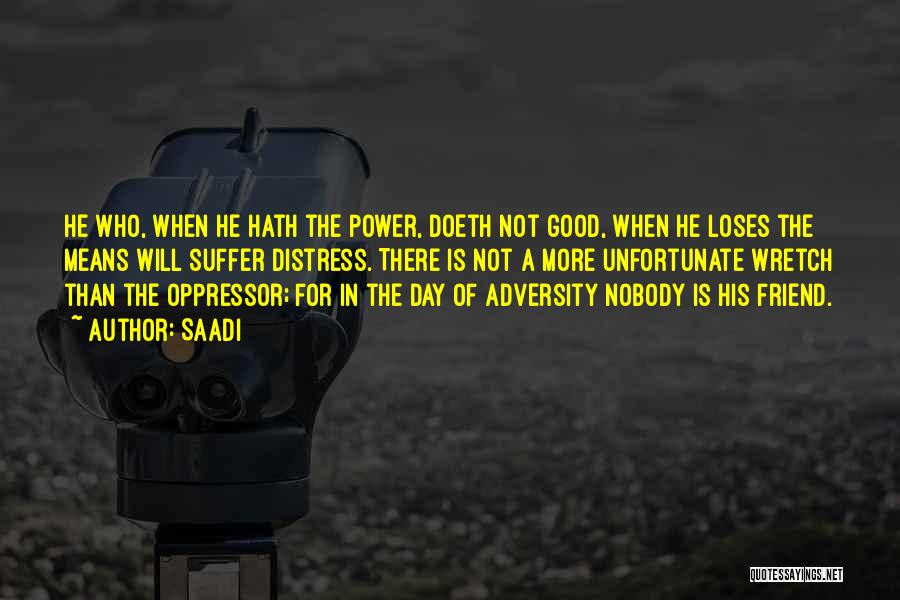 Saadi Quotes: He Who, When He Hath The Power, Doeth Not Good, When He Loses The Means Will Suffer Distress. There Is