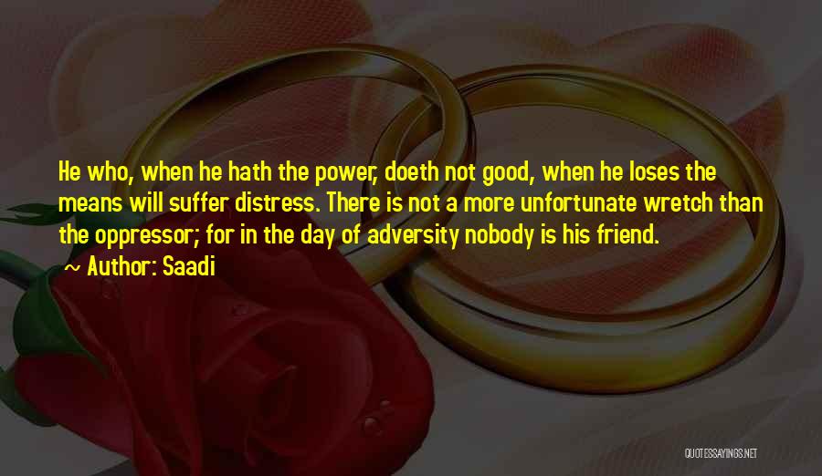 Saadi Quotes: He Who, When He Hath The Power, Doeth Not Good, When He Loses The Means Will Suffer Distress. There Is