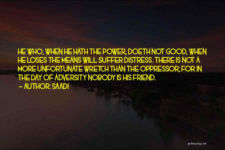 Saadi Quotes: He Who, When He Hath The Power, Doeth Not Good, When He Loses The Means Will Suffer Distress. There Is