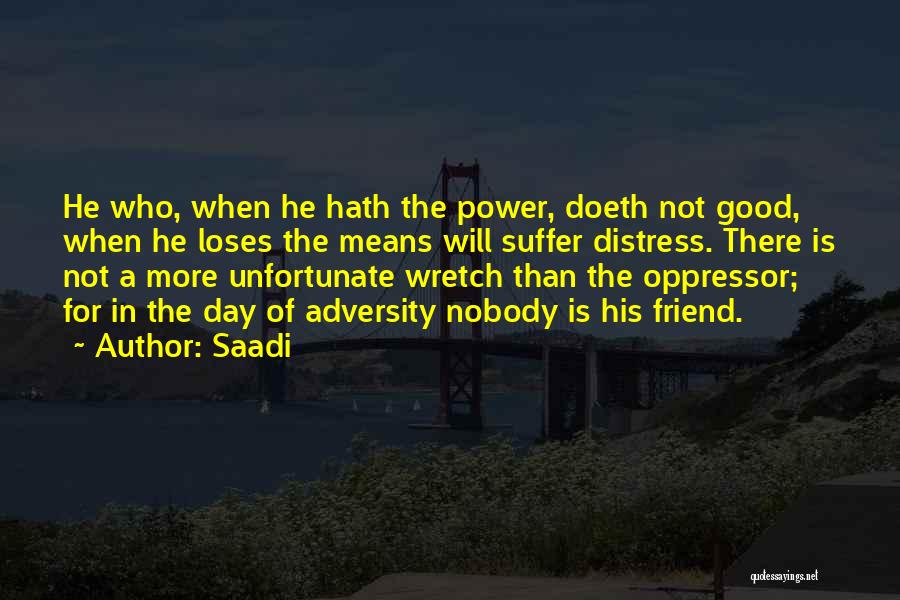 Saadi Quotes: He Who, When He Hath The Power, Doeth Not Good, When He Loses The Means Will Suffer Distress. There Is